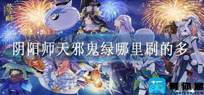 阴阳师天邪鬼绿哪里刷的多-悬赏任务天邪鬼青位置大全