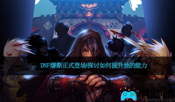 DNF缪斯正式登场!探讨如何提升她的能力