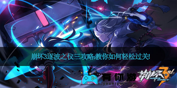 崩坏3逐波之仪三攻略:教你如何轻松过关!