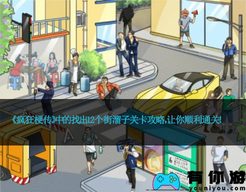 《疯狂梗传》中的找出12个街溜子关卡攻略，让你顺利通关！