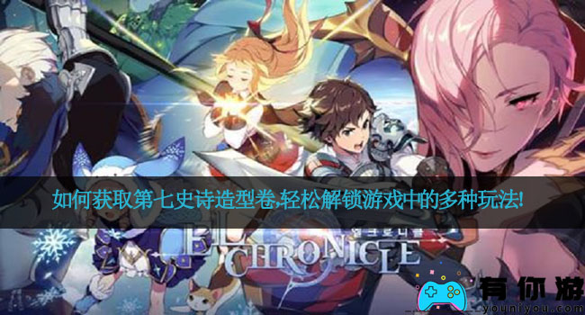 如何获取第七史诗造型卷，轻松解锁游戏中的多种玩法！