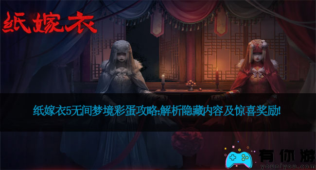 纸嫁衣5无间梦境彩蛋攻略：解析隐藏内容及惊喜奖励！