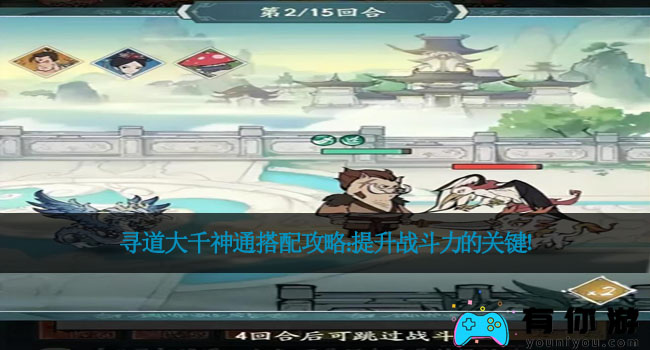 寻道大千神通搭配攻略：提升战斗力的关键！