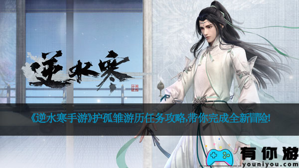 《逆水寒手游》护孤雏游历任务攻略，带你完成全新冒险！