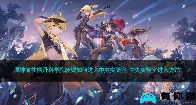 原神前往枫丹科学院废墟如何进入中央实验室-中央实验室进入方法