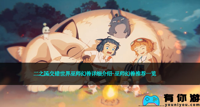 二之国：交错世界巫师幻兽详细介绍-巫师幻兽推荐一览