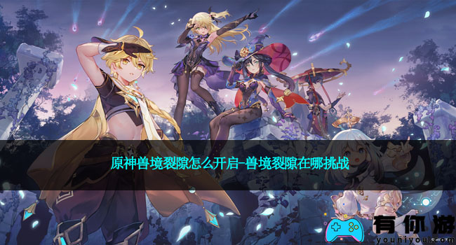 原神兽境裂隙怎么开启-兽境裂隙在哪挑战