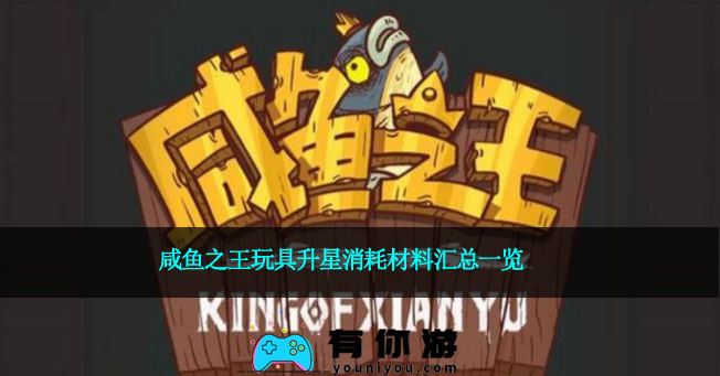 咸鱼之王玩具升星消耗材料汇总一览