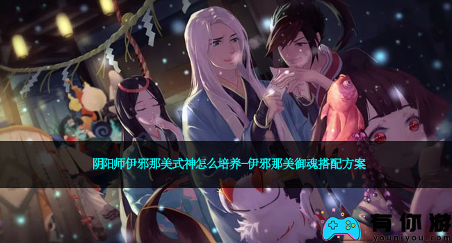 阴阳师伊邪那美式神怎么培养-伊邪那美御魂搭配方案