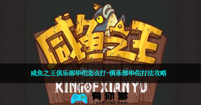 咸鱼之王俱乐部华佗怎么打-俱乐部华佗打法攻略