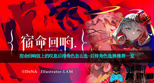 宿命回响弦上的叹息后排角色怎么选-后排角色选择推荐一览