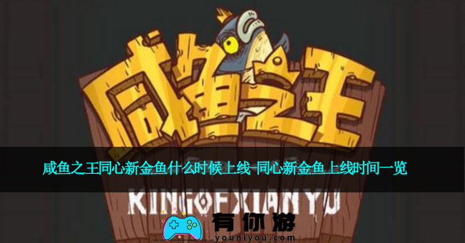 咸鱼之王同心新金鱼什么时候上线-同心新金鱼上线时间一览