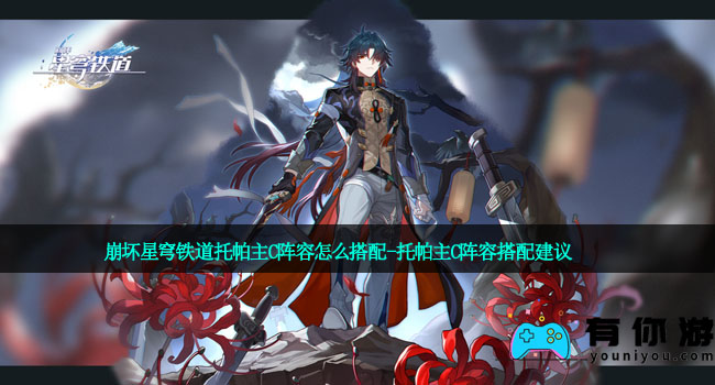 崩坏星穹铁道托帕主C阵容怎么搭配-托帕主C阵容搭配建议