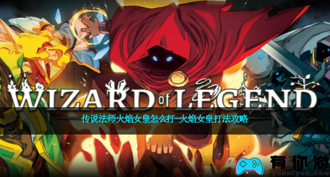 传说法师火焰女皇怎么打-火焰女皇打法攻略