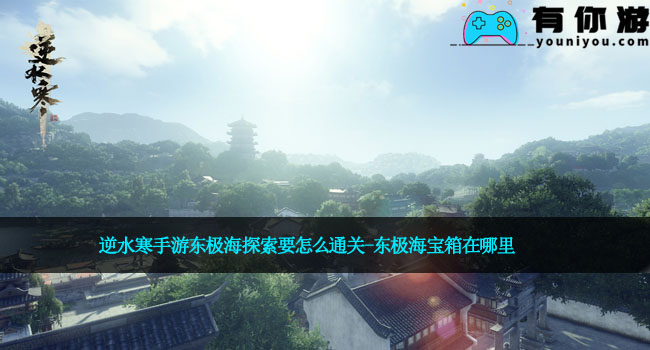 逆水寒手游东极海探索要怎么通关-东极海宝箱在哪里