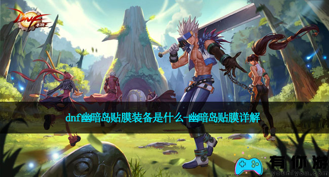 dnf幽暗岛贴膜装备是什么-幽暗岛贴膜详解
