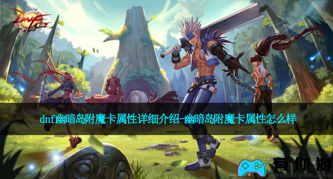 dnf幽暗岛附魔卡属性详细介绍-幽暗岛附魔卡属性怎么样