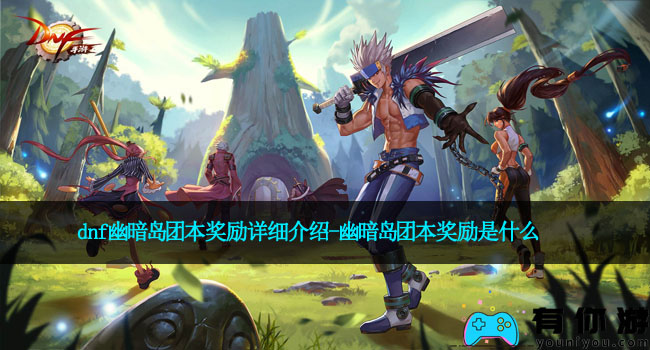 dnf幽暗岛团本奖励详细介绍-幽暗岛团本奖励是什么