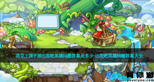 洛克王国手游出发吧英雄问题答案是多少-出发吧英雄问题答案大全