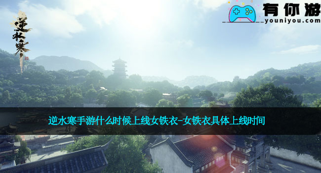 逆水寒手游什么时候上线女铁衣-女铁衣具体上线时间