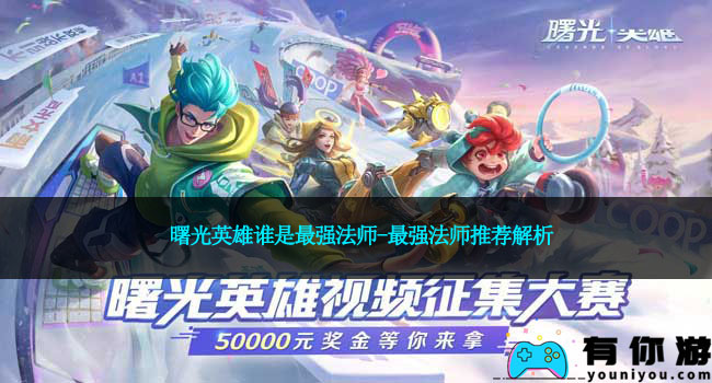 曙光英雄谁是最强法师-最强法师推荐解析
