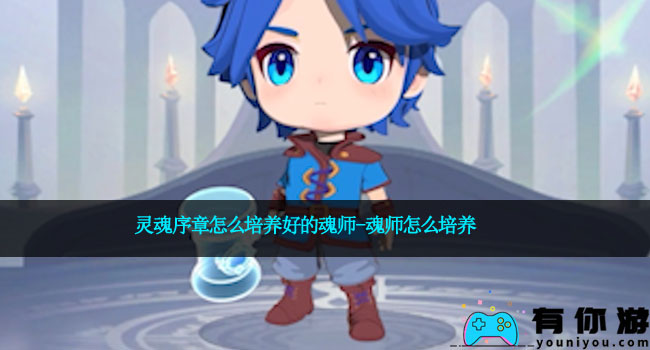 灵魂序章怎么培养好的魂师-魂师怎么培养