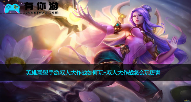 英雄联盟手游双人大作战如何玩-双人大作战怎么玩厉害