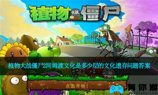 植物大战僵尸2河姆渡文化是多少层的文化遗存问题答案