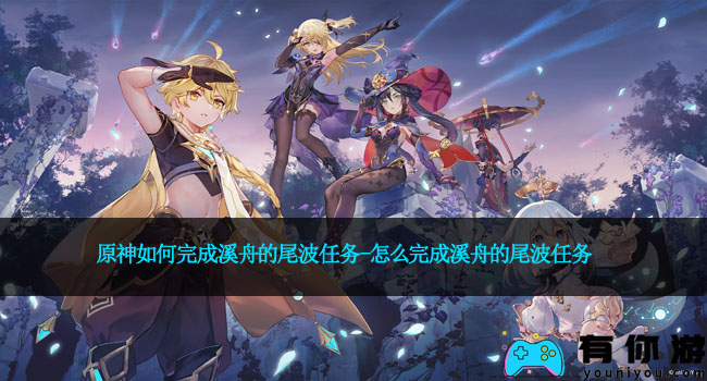 原神如何完成溪舟的尾波任务-怎么完成溪舟的尾波任务