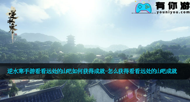 逆水寒手游看看远处的山吧如何获得成就-怎么获得看看远处的山吧成就