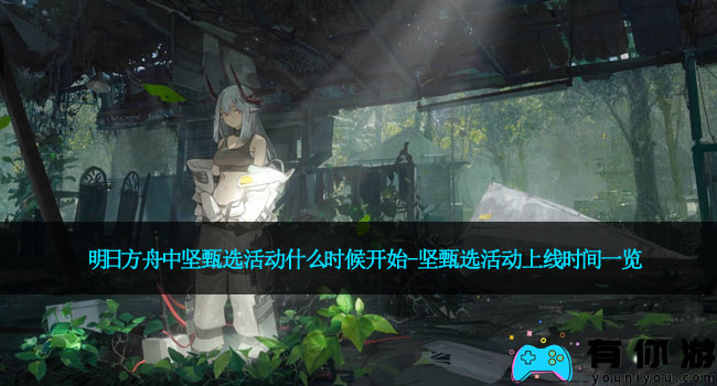 明日方舟中坚甄选活动什么时候开始-坚甄选活动上线时间一览