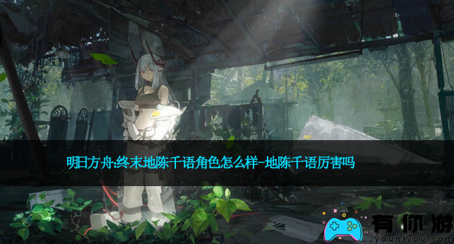 明日方舟：终末地陈千语角色怎么样-地陈千语厉害吗