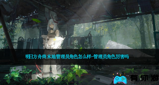 明日方舟终末地管理员角色怎么样-管理员角色厉害吗