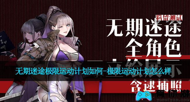 无期迷途极限运动计划如何-极限运动计划怎么样