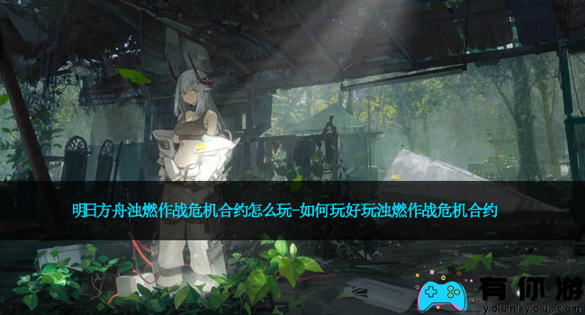 明日方舟浊燃作战危机合约怎么玩-如何玩好玩浊燃作战危机合约
