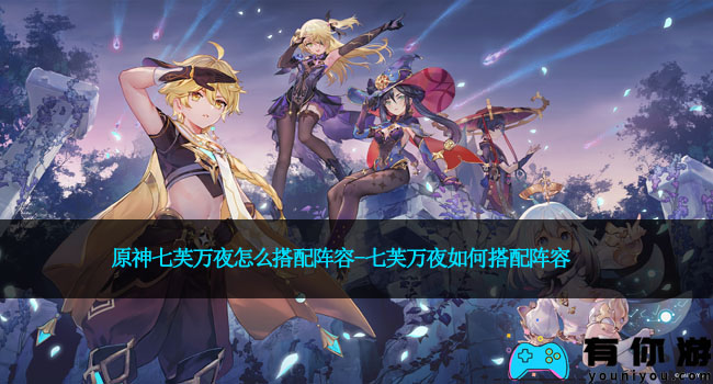 原神七芙万夜怎么搭配阵容-七芙万夜如何搭配阵容