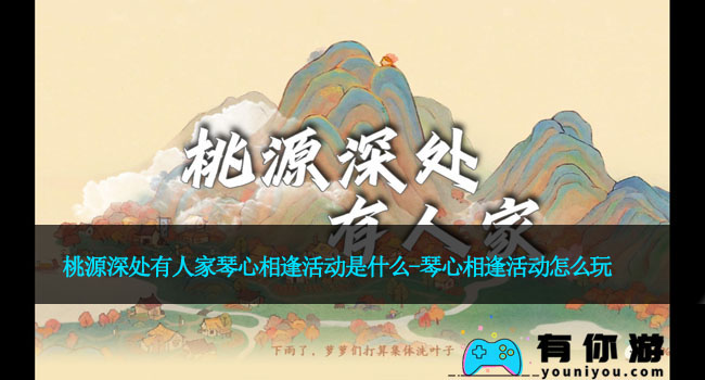 桃源深处有人家琴心相逢活动是什么-琴心相逢活动怎么玩