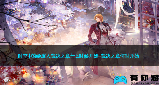 时空中的绘旅人裁决之章什么时候开始-裁决之章何时开始