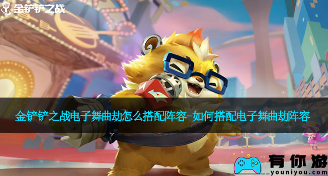 金铲铲之战电子舞曲劫怎么搭配阵容-如何搭配电子舞曲劫阵容