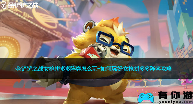 金铲铲之战女枪拼多多阵容怎么玩-如何玩好女枪拼多多阵容攻略