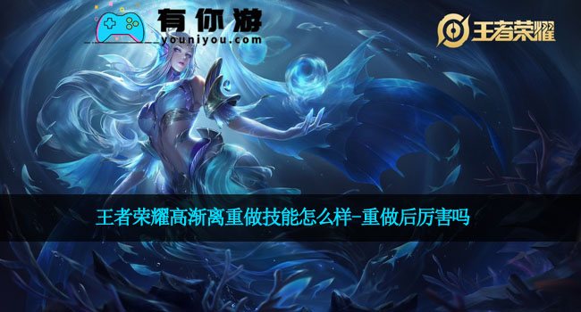 王者荣耀高渐离重做技能怎么样-重做后厉害吗