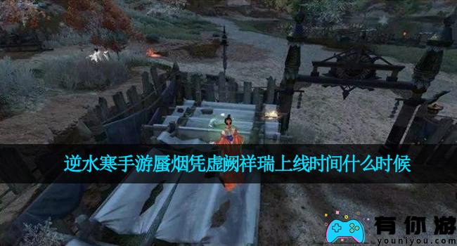 逆水寒手游蜃烟凭虚阙祥瑞上线时间什么时候