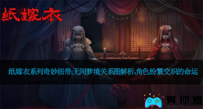 纸嫁衣系列奇妙纽带：无间梦境关系图解析，角色纷繁交织的命运