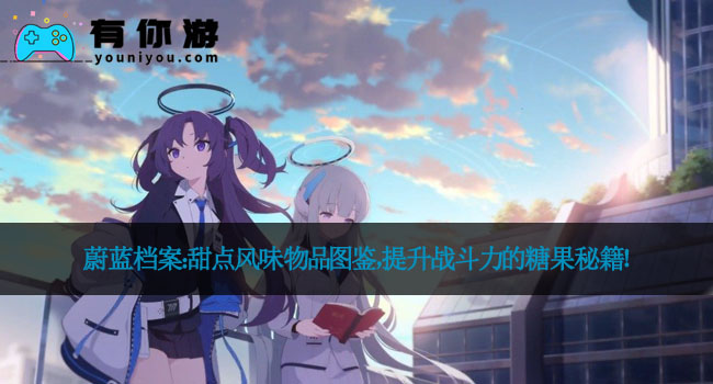 蔚蓝档案：甜点风味物品图鉴，提升战斗力的糖果秘籍！