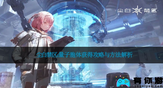 尘白禁区:量子胞体获得攻略与方法解析