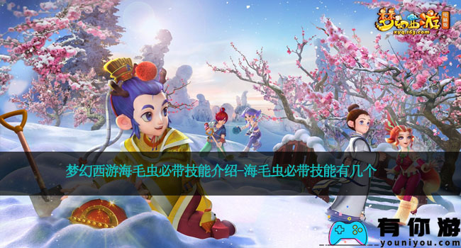 梦幻西游海毛虫必带技能介绍-海毛虫必带技能有几个