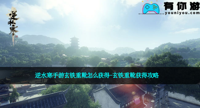逆水寒手游玄铁重靴怎么获得-玄铁重靴获得攻略