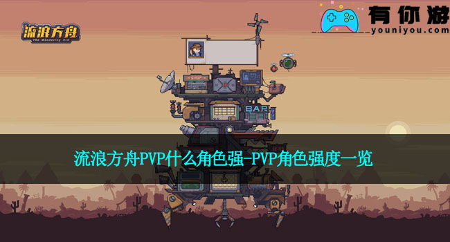 流浪方舟PVP什么角色强-PVP角色强度一览