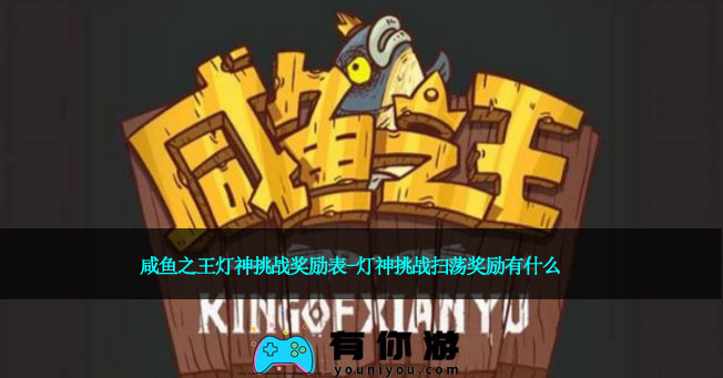  咸鱼之王灯神挑战奖励表-灯神挑战扫荡奖励有什么