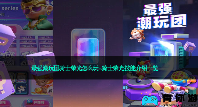 最强潮玩团骑士荣光怎么玩-骑士荣光技能介绍一览